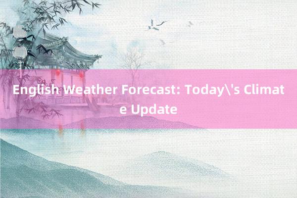 English Weather Forecast: Today's Climate Update