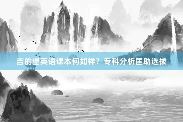 吉的堡英语课本何如样？专科分析匡助选拔
